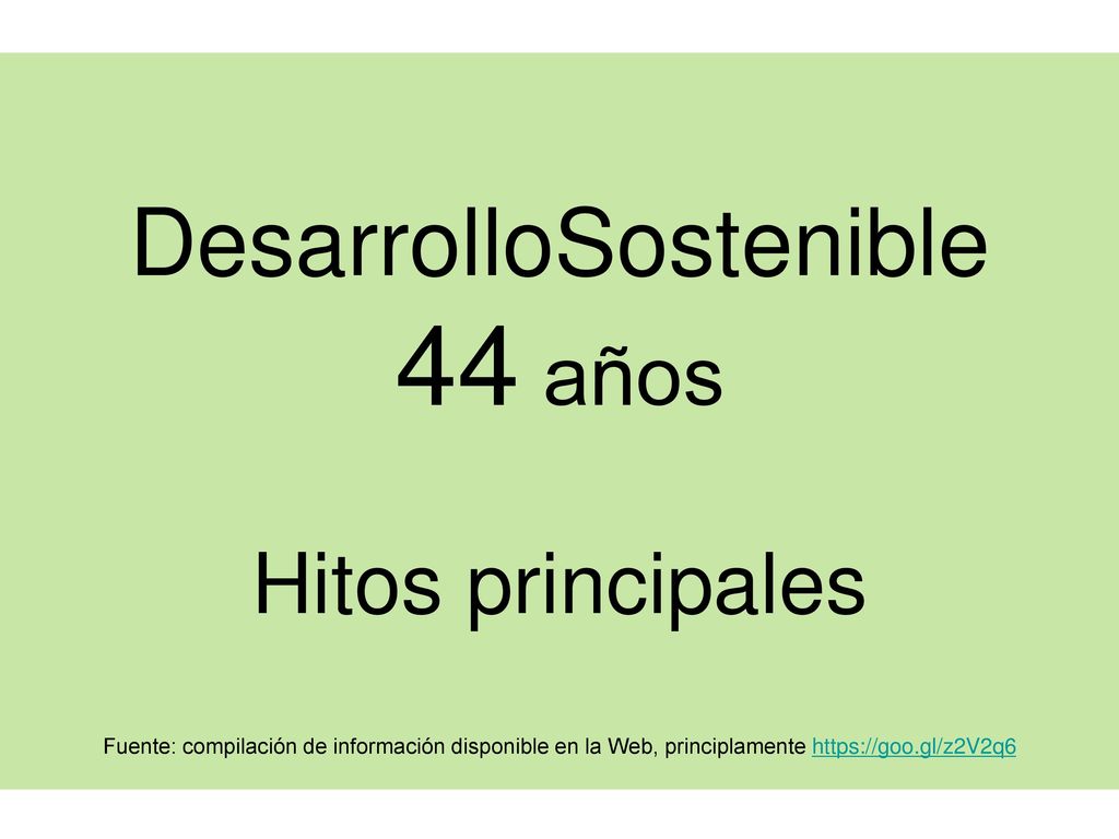 DesarrolloSostenible 44 años Hitos principales Fuente: compilación de información disponible en la Web, principlamente