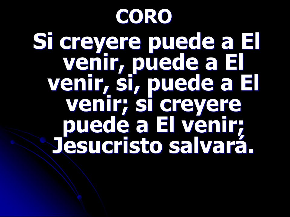CORO Si creyere puede a El venir, puede a El venir, si, puede a El venir; si creyere puede a El venir; Jesucristo salvará.
