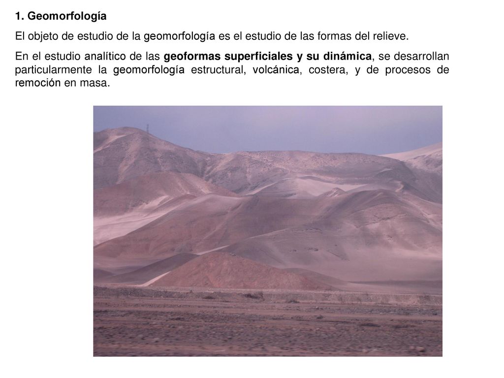 1. Geomorfología El objeto de estudio de la geomorfología es el estudio de las formas del relieve.