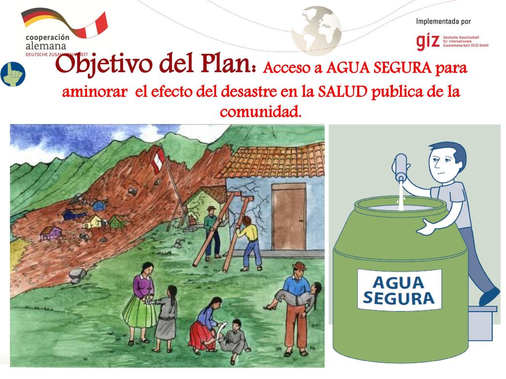 Objetivo del Plan: Acceso a AGUA SEGURA para aminorar el efecto del desastre en la SALUD publica de la comunidad.