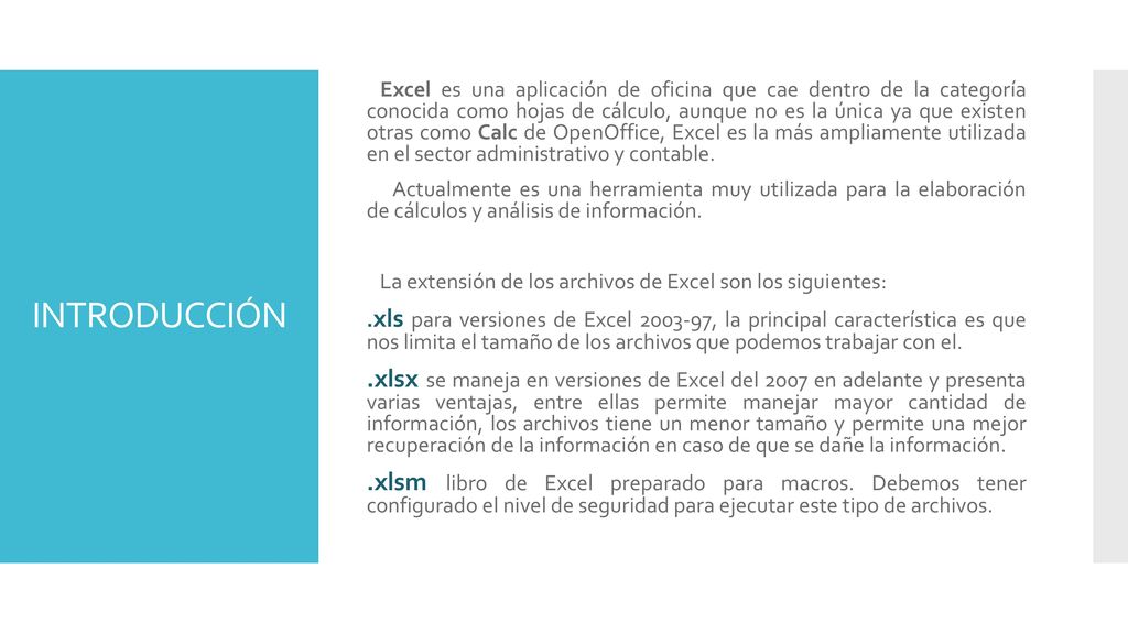 Excel es una aplicación de oficina que cae dentro de la categoría conocida como hojas de cálculo, aunque no es la única ya que existen otras como Calc de OpenOffice, Excel es la más ampliamente utilizada en el sector administrativo y contable.