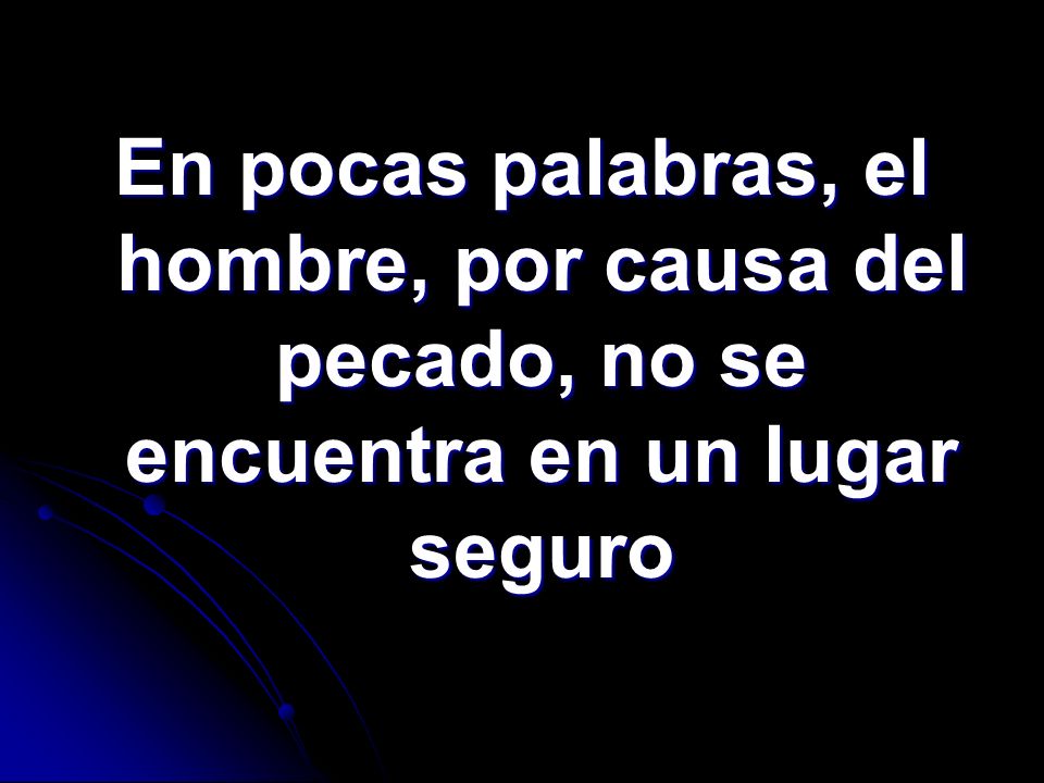 En pocas palabras, el hombre, por causa del pecado, no se encuentra en un lugar seguro