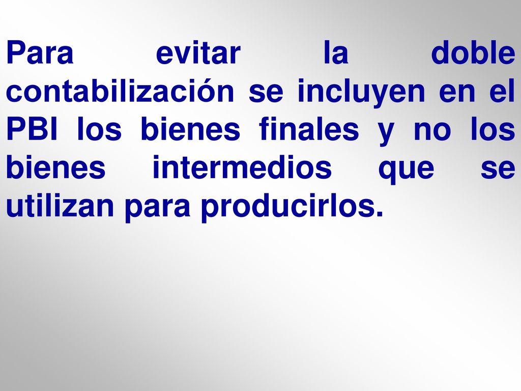 Para evitar la doble contabilización se incluyen en el PBI los bienes finales y no los bienes intermedios que se utilizan para producirlos.