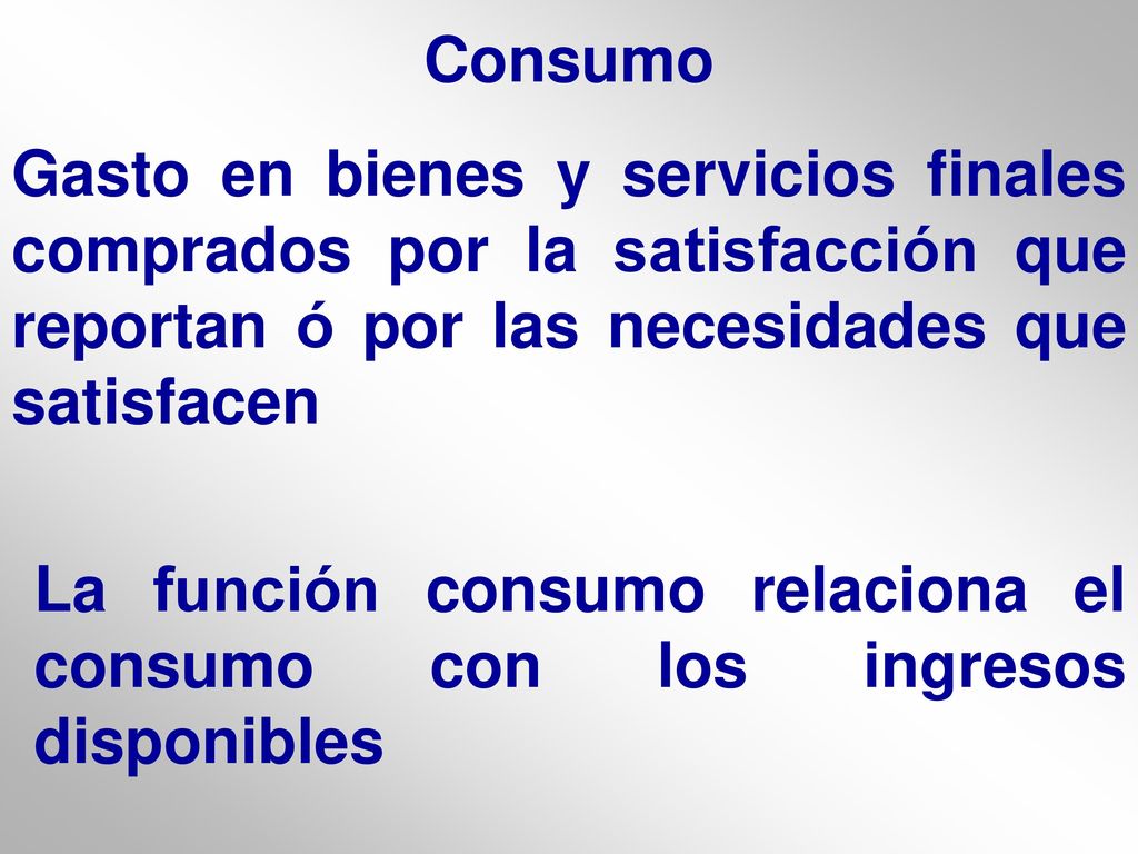 Consumo Gasto en bienes y servicios finales comprados por la satisfacción que reportan ó por las necesidades que satisfacen.