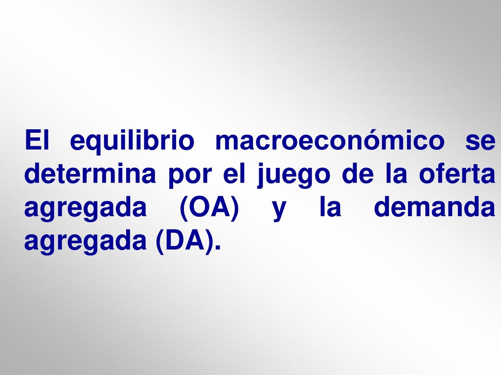 El equilibrio macroeconómico se determina por el juego de la oferta agregada (OA) y la demanda agregada (DA).
