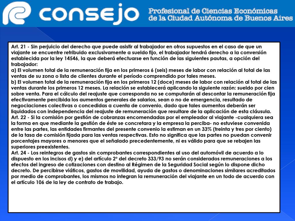 Art Sin perjuicio del derecho que puede asistir al trabajador en otros supuestos en el caso de que un viajante se encuentre retribuido exclusivamente a sueldo fijo, el trabajador tendrá derecho a la conversión establecida por la ley 14546, la que deberá efectuarse en función de las siguientes pautas, a opción del trabajador: