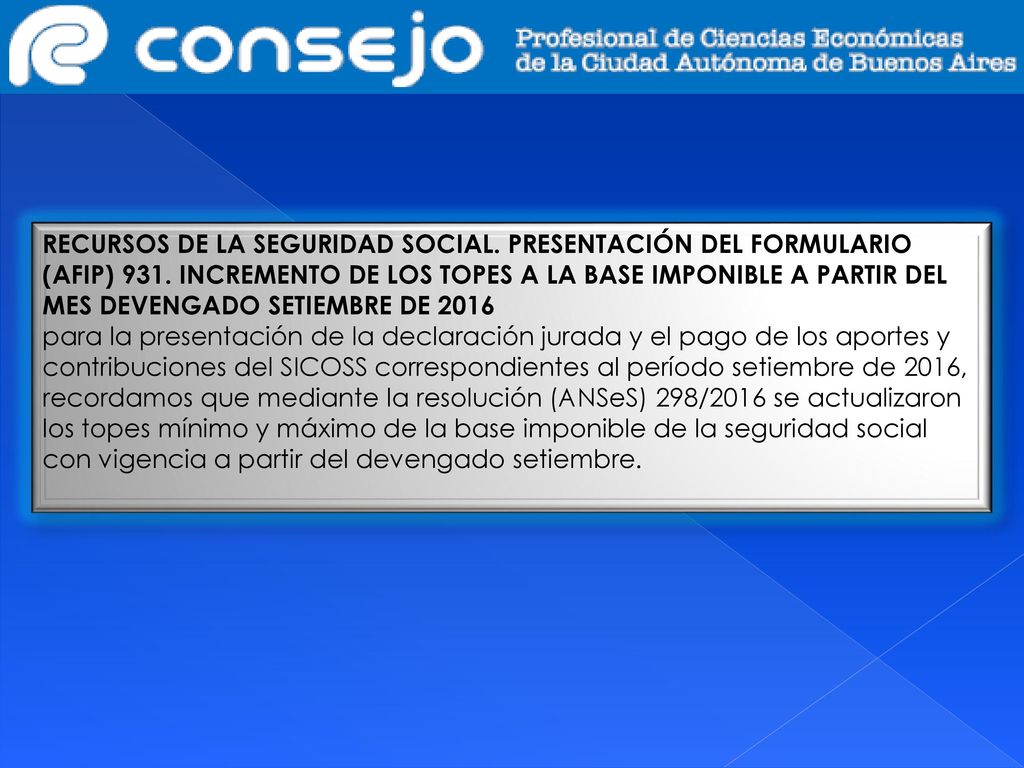 RECURSOS DE LA SEGURIDAD SOCIAL. PRESENTACIÓN DEL FORMULARIO (AFIP) 931. INCREMENTO DE LOS TOPES A LA BASE IMPONIBLE A PARTIR DEL MES DEVENGADO SETIEMBRE DE 2016
