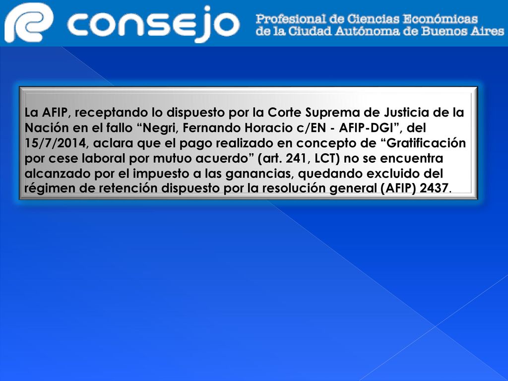 La AFIP, receptando lo dispuesto por la Corte Suprema de Justicia de la Nación en el fallo Negri, Fernando Horacio c/EN - AFIP-DGI , del 15/7/2014, aclara que el pago realizado en concepto de Gratificación por cese laboral por mutuo acuerdo (art.