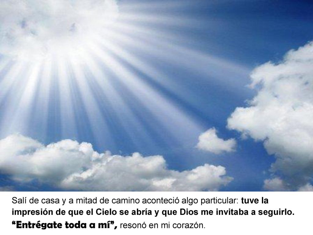 Salí de casa y a mitad de camino aconteció algo particular: tuve la impresión de que el Cielo se abría y que Dios me invitaba a seguirlo.