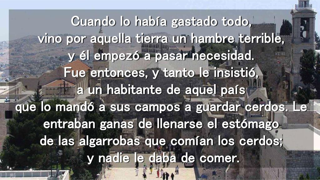 Cuando lo había gastado todo, vino por aquella tierra un hambre terrible, y él empezó a pasar necesidad.