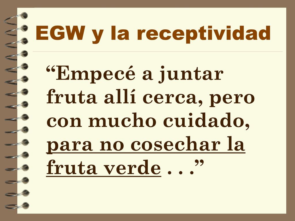 EGW y la receptividad Empecé a juntar fruta allí cerca, pero con mucho cuidado, para no cosechar la fruta verde .