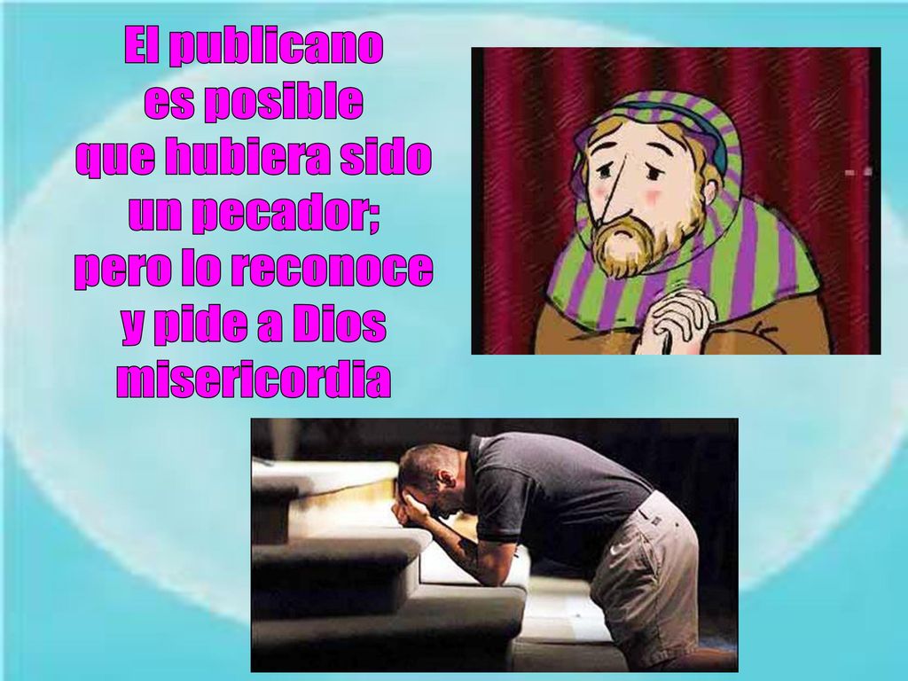 El publicano es posible que hubiera sido un pecador; pero lo reconoce y pide a Dios misericordia