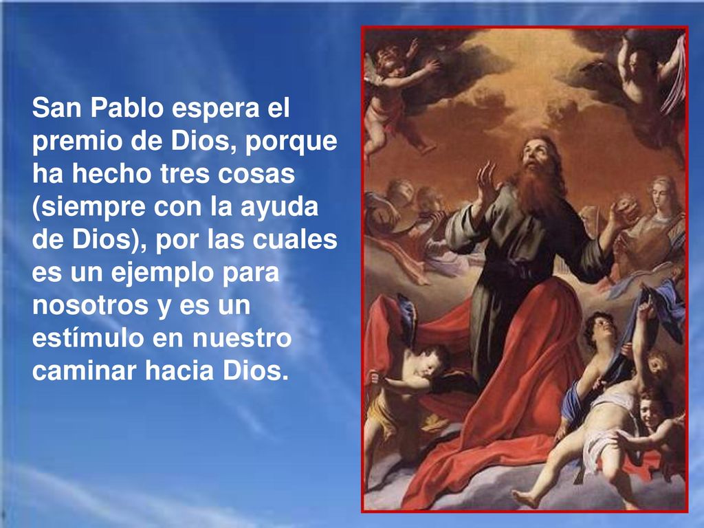 San Pablo espera el premio de Dios, porque ha hecho tres cosas (siempre con la ayuda de Dios), por las cuales es un ejemplo para nosotros y es un estímulo en nuestro caminar hacia Dios.