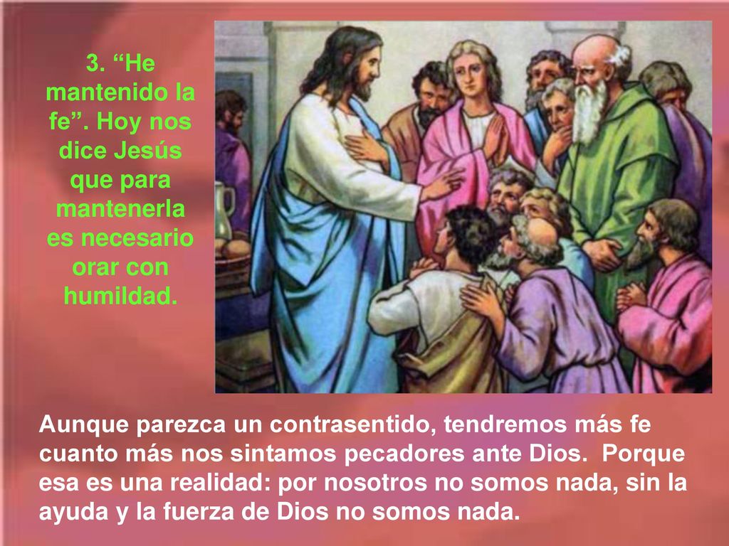 3. He mantenido la fe . Hoy nos dice Jesús que para mantenerla es necesario orar con humildad.