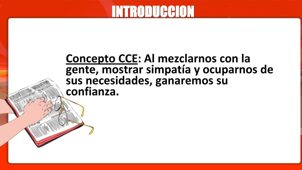 INTRODUCCION Concepto CCE: Al mezclarnos con la gente, mostrar simpatía y ocuparnos de sus necesidades, ganaremos su confianza.