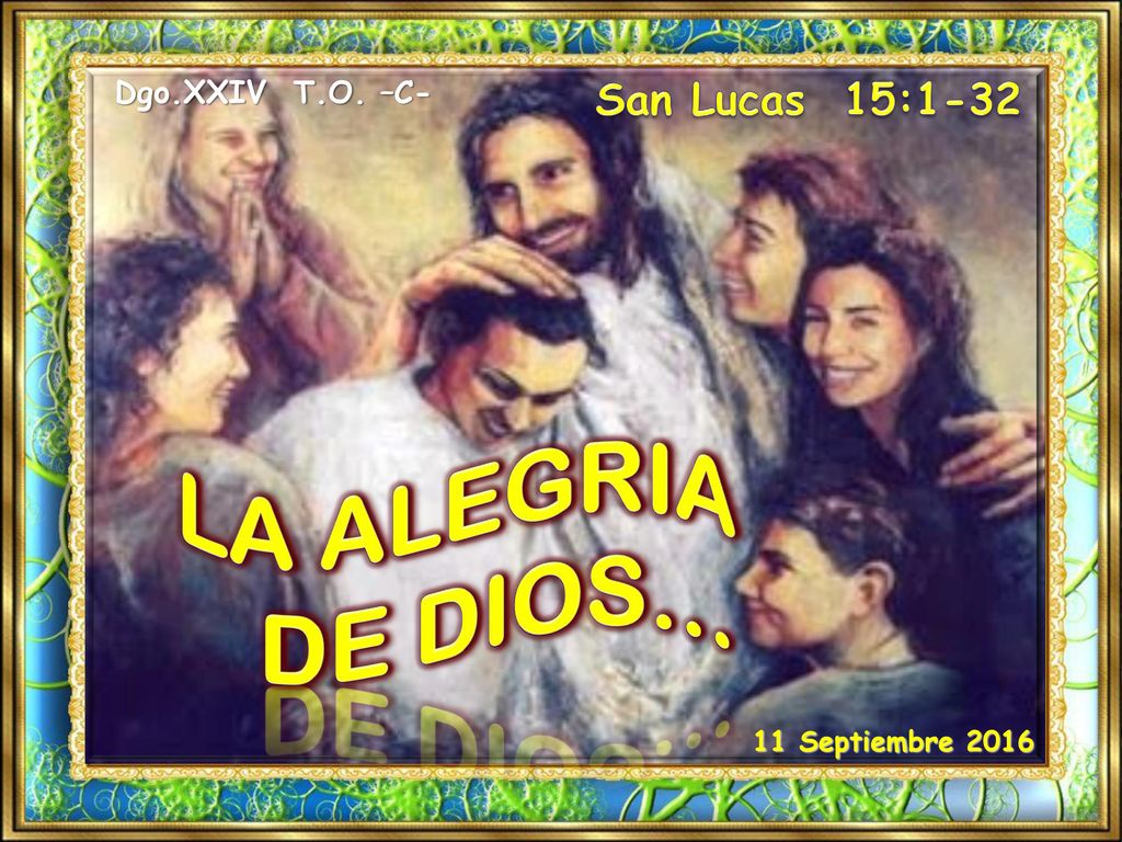 LA ALEGRIA DE DIOS… San Lucas 15:1-32 Dgo.XXIV T.O. –C-