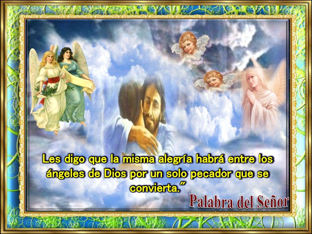 Les digo que la misma alegría habrá entre los ángeles de Dios por un solo pecador que se convierta.