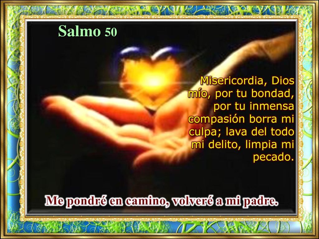 Salmo 50 Misericordia, Dios mío, por tu bondad, por tu inmensa compasión borra mi culpa; lava del todo mi delito, limpia mi pecado.