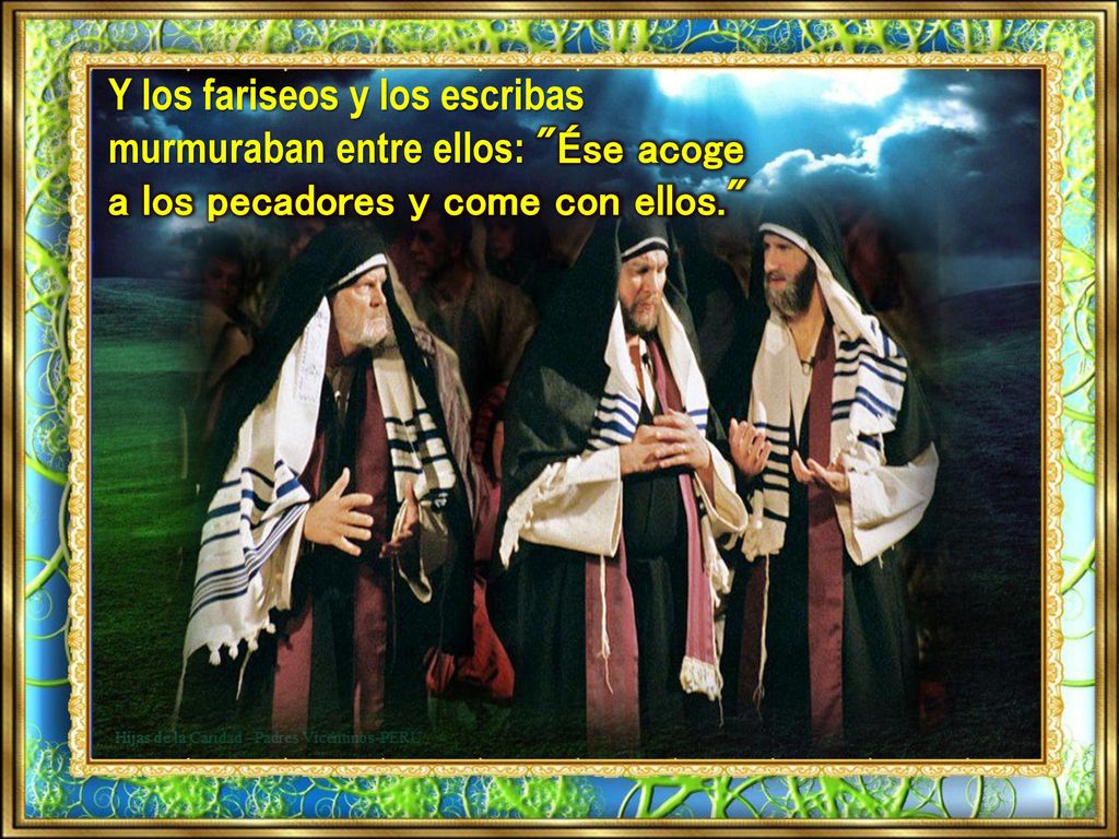 Y los fariseos y los escribas murmuraban entre ellos: Ése acoge a los pecadores y come con ellos.