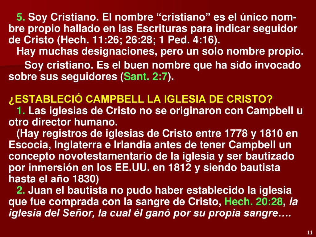 5. Soy Cristiano. El nombre cristiano es el único nom-bre propio hallado en las Escrituras para indicar seguidor de Cristo (Hech. 11:26; 26:28; 1 Ped. 4:16). Hay muchas designaciones, pero un solo nombre propio.