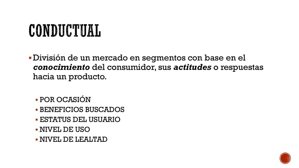 conductual División de un mercado en segmentos con base en el conocimiento del consumidor, sus actitudes o respuestas hacia un producto.