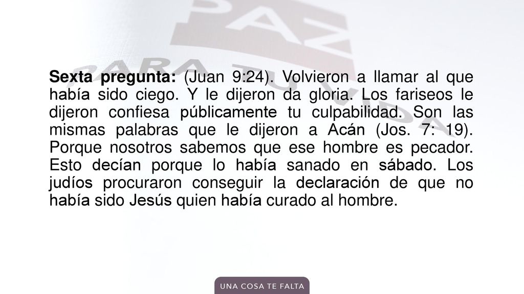Sexta pregunta: (Juan 9:24). Volvieron a llamar al que había sido ciego.