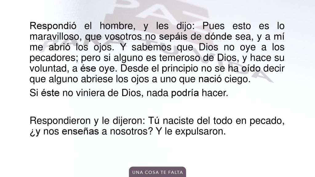 Respondió el hombre, y les dijo: Pues esto es lo maravilloso, que vosotros no sepáis de dónde sea, y a mí me abrió los ojos.