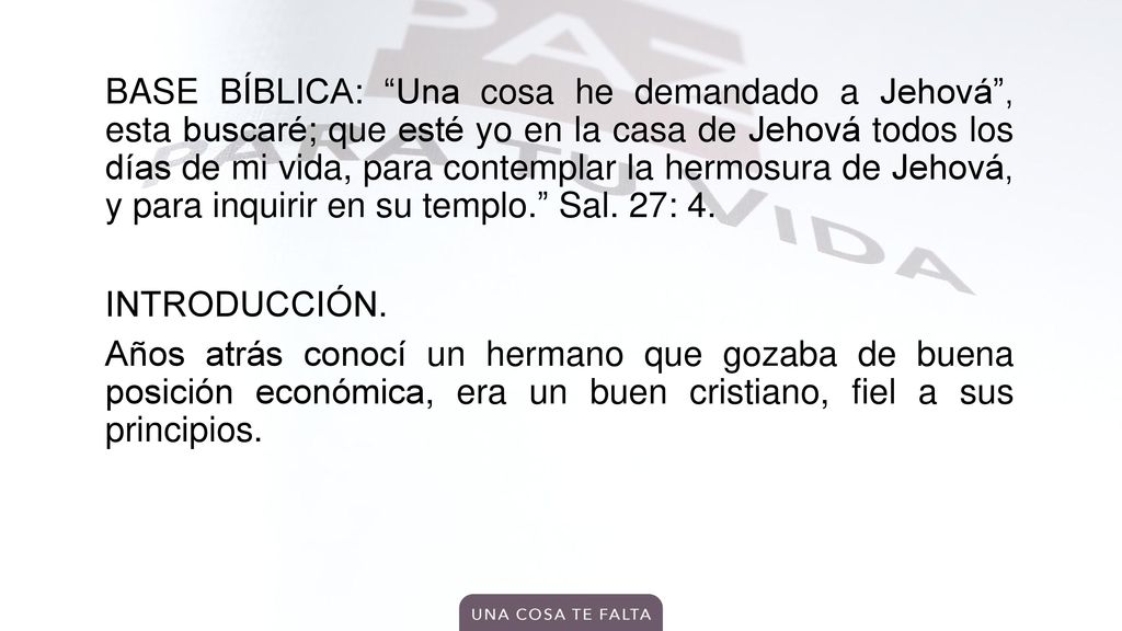 BASE BÍBLICA: Una cosa he demandado a Jehová , esta buscaré; que esté yo en la casa de Jehová todos los días de mi vida, para contemplar la hermosura de Jehová, y para inquirir en su templo. Sal.