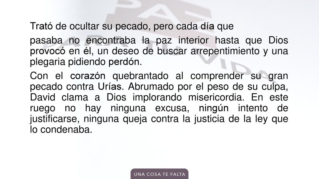 Trató de ocultar su pecado, pero cada día que pasaba no encontraba la paz interior hasta que Dios provocó en él, un deseo de buscar arrepentimiento y una plegaria pidiendo perdón.