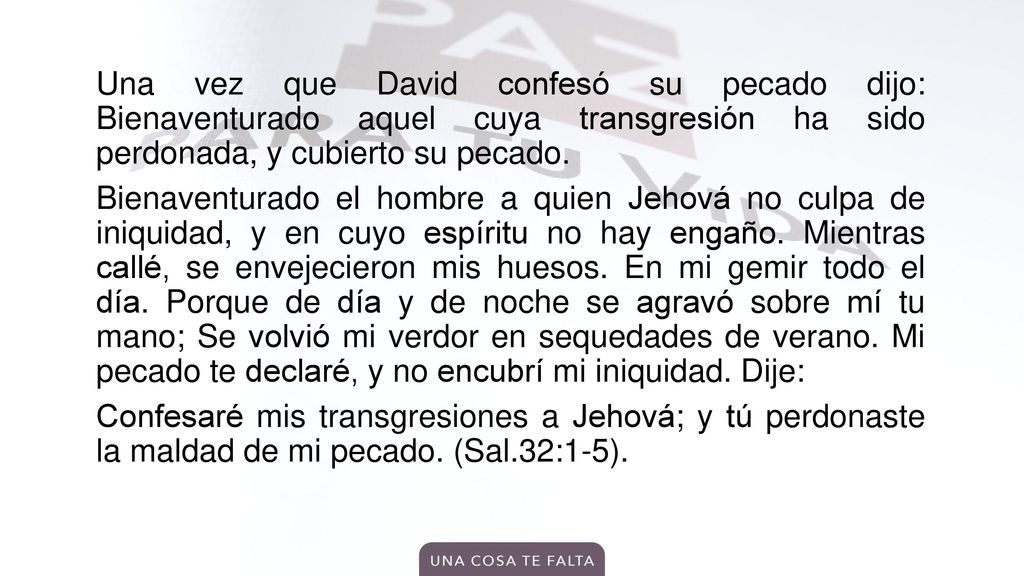Una vez que David confesó su pecado dijo: Bienaventurado aquel cuya transgresión ha sido perdonada, y cubierto su pecado.