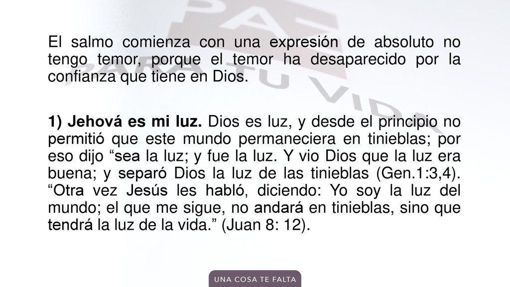 El salmo comienza con una expresión de absoluto no tengo temor, porque el temor ha desaparecido por la confianza que tiene en Dios.