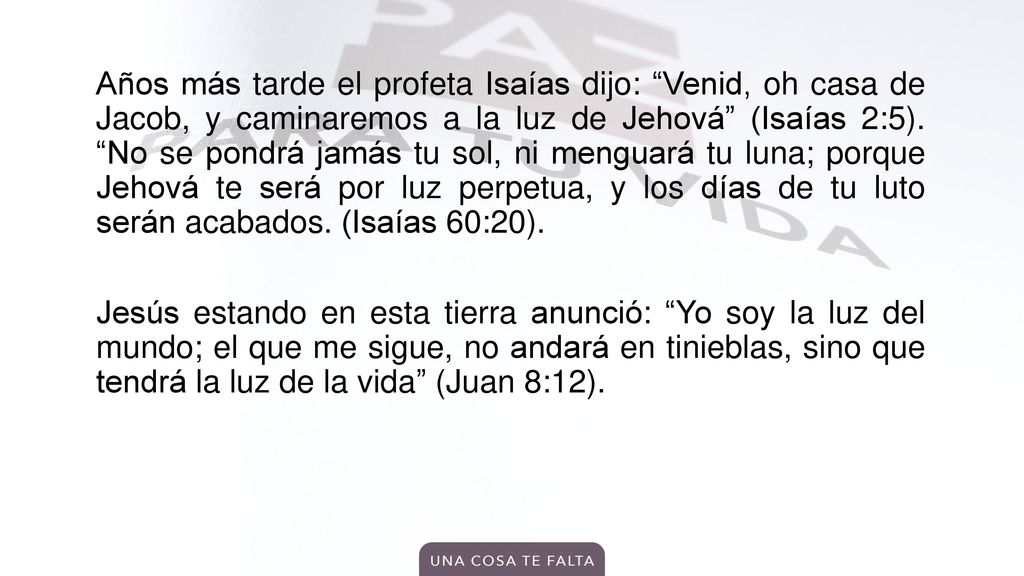 Años más tarde el profeta Isaías dijo: Venid, oh casa de Jacob, y caminaremos a la luz de Jehová (Isaías 2:5).