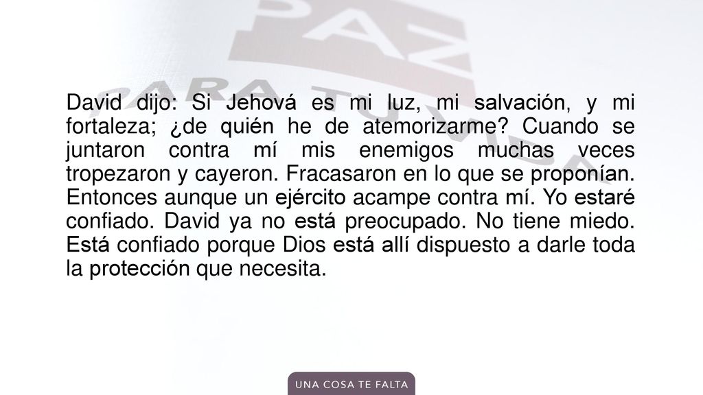 David dijo: Si Jehová es mi luz, mi salvación, y mi fortaleza; ¿de quién he de atemorizarme.