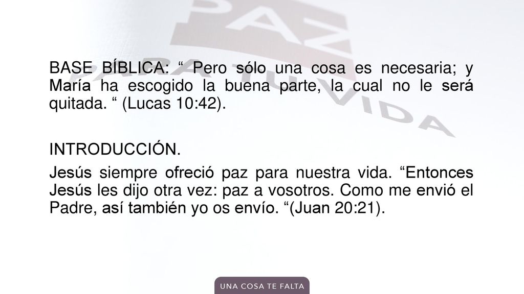 BASE BÍBLICA: Pero sólo una cosa es necesaria; y María ha escogido la buena parte, la cual no le será quitada.