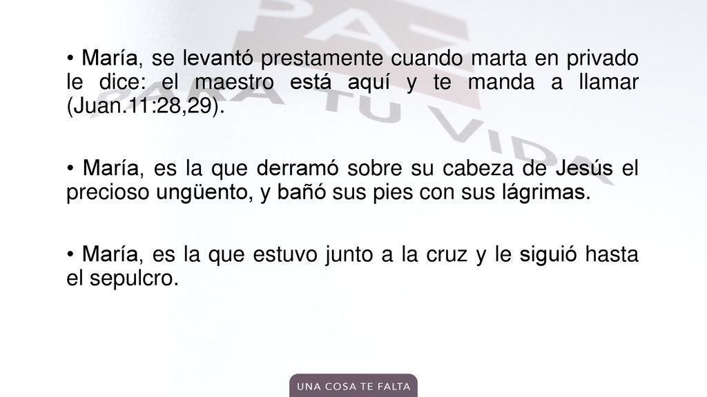 • María, se levantó prestamente cuando marta en privado le dice: el maestro está aquí y te manda a llamar (Juan.11:28,29).