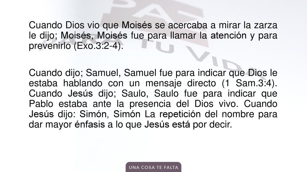 Cuando Dios vio que Moisés se acercaba a mirar la zarza le dijo; Moisés, Moisés fue para llamar la atención y para prevenirlo (Exo.3:2-4).