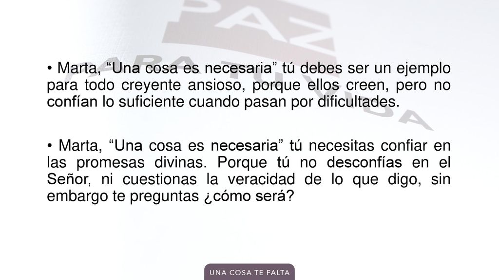 • Marta, Una cosa es necesaria tú debes ser un ejemplo para todo creyente ansioso, porque ellos creen, pero no confían lo suficiente cuando pasan por dificultades.