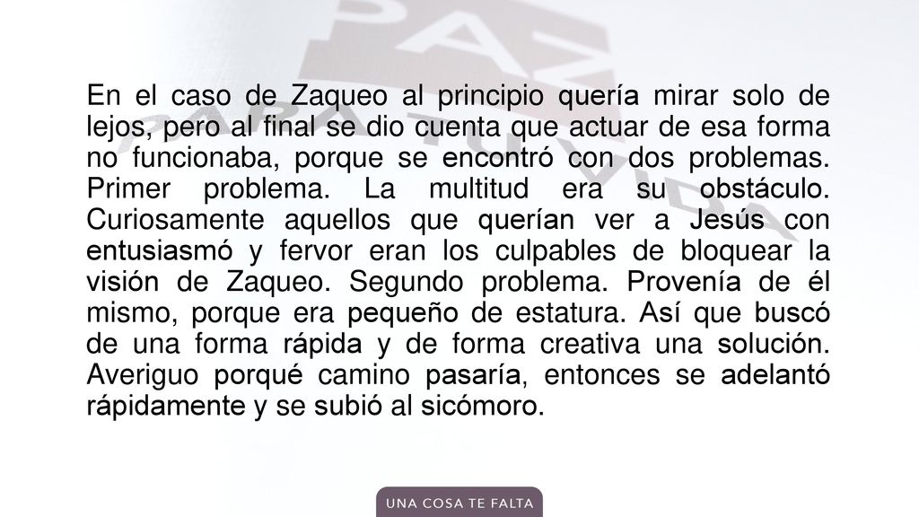 En el caso de Zaqueo al principio quería mirar solo de lejos, pero al final se dio cuenta que actuar de esa forma no funcionaba, porque se encontró con dos problemas.