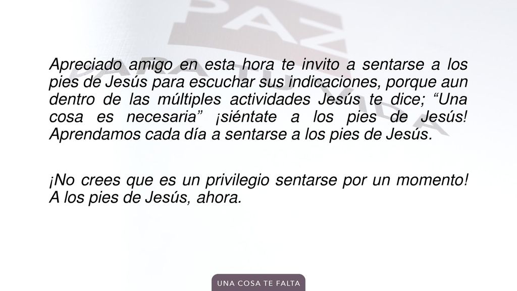 Apreciado amigo en esta hora te invito a sentarse a los pies de Jesús para escuchar sus indicaciones, porque aun dentro de las múltiples actividades Jesús te dice; Una cosa es necesaria ¡siéntate a los pies de Jesús.