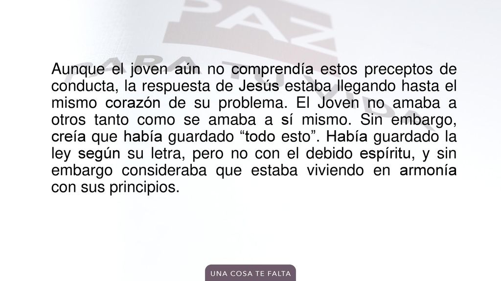Aunque el joven aún no comprendía estos preceptos de conducta, la respuesta de Jesús estaba llegando hasta el mismo corazón de su problema.