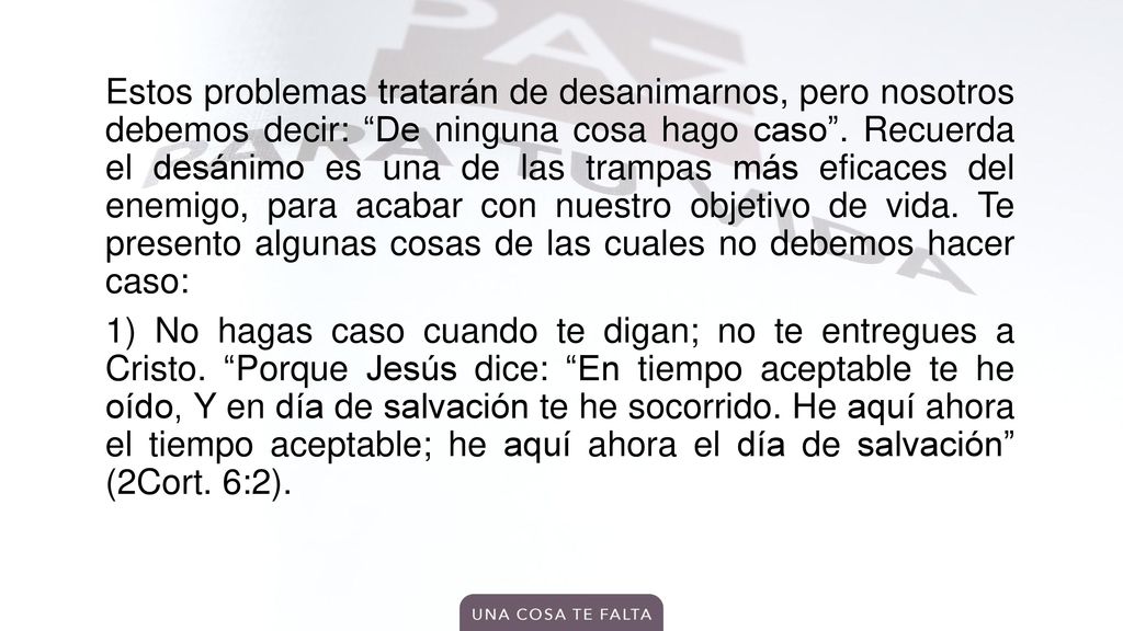 Estos problemas tratarán de desanimarnos, pero nosotros debemos decir: De ninguna cosa hago caso .