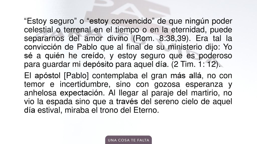 Estoy seguro o estoy convencido de que ningún poder celestial o terrenal en el tiempo o en la eternidad, puede separarnos del amor divino (Rom.