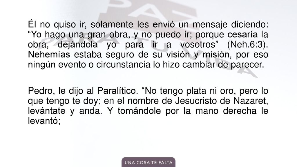 Él no quiso ir, solamente les envió un mensaje diciendo: Yo hago una gran obra, y no puedo ir; porque cesaría la obra, dejándola yo para ir a vosotros (Neh.6:3).