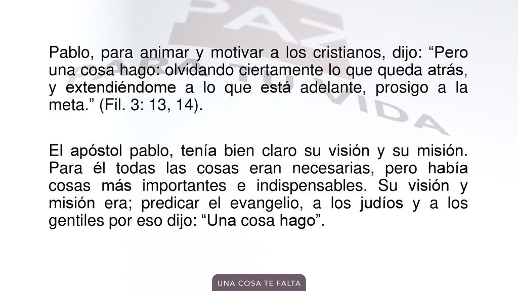 Pablo, para animar y motivar a los cristianos, dijo: Pero una cosa hago: olvidando ciertamente lo que queda atrás, y extendiéndome a lo que está adelante, prosigo a la meta. (Fil.