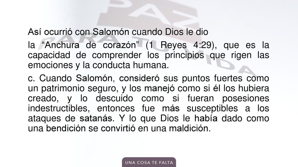 Así ocurrió con Salomón cuando Dios le dio la Anchura de corazón (1 Reyes 4:29), que es la capacidad de comprender los principios que rigen las emociones y la conducta humana.