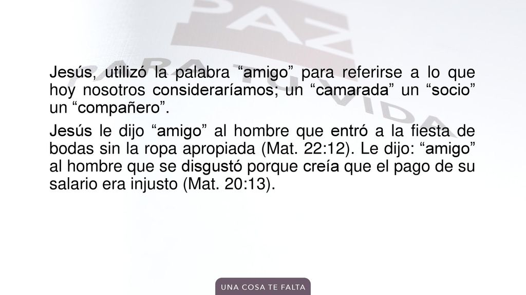 Jesús, utilizó la palabra amigo para referirse a lo que hoy nosotros consideraríamos; un camarada un socio un compañero .