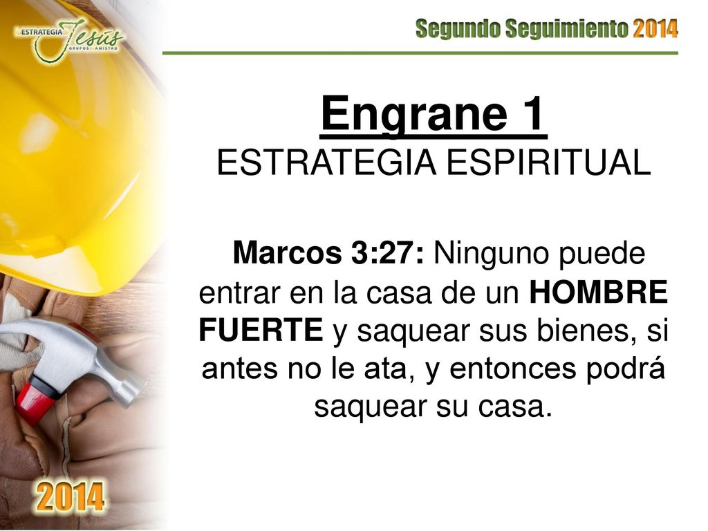 Engrane 1 ESTRATEGIA ESPIRITUAL Marcos 3:27: Ninguno puede entrar en la casa de un HOMBRE FUERTE y saquear sus bienes, si antes no le ata, y entonces podrá saquear su casa.