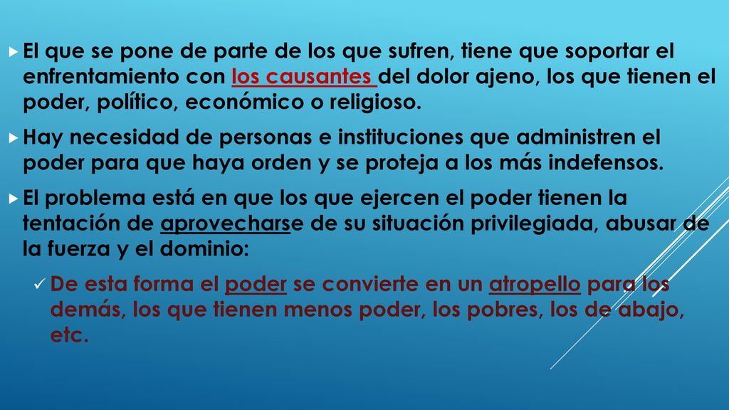 El que se pone de parte de los que sufren, tiene que soportar el enfrentamiento con los causantes del dolor ajeno, los que tienen el poder, político, económico o religioso.