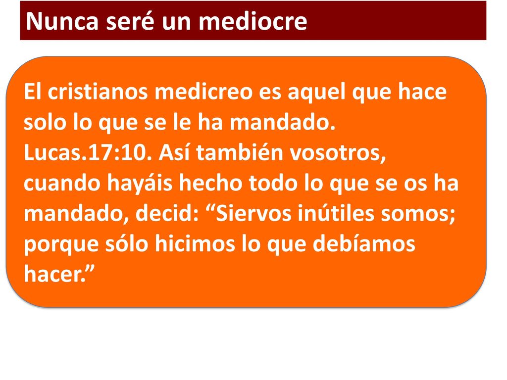 Nunca seré un mediocre El cristianos medicreo es aquel que hace solo lo que se le ha mandado.