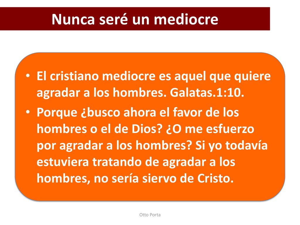 Nunca seré un mediocre El cristiano mediocre es aquel que quiere agradar a los hombres. Galatas.1:10.